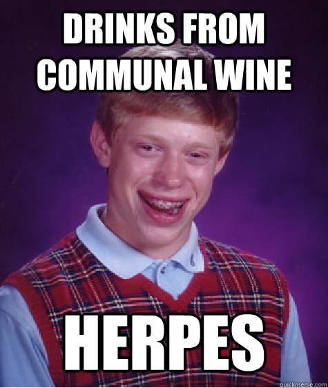 drinks from communal wine  herpes  Bad Luck Brian