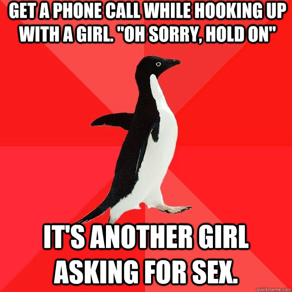 Get a Phone call while hooking up with a girl. 