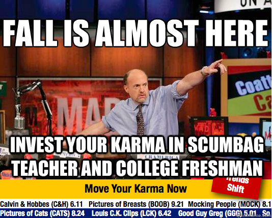 Fall is almost here
 invest your karma in scumbag teacher and college freshman  Mad Karma with Jim Cramer