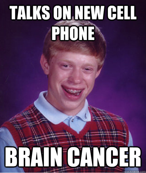 talks on new cell phone brain cancer - talks on new cell phone brain cancer  Bad Luck Brian