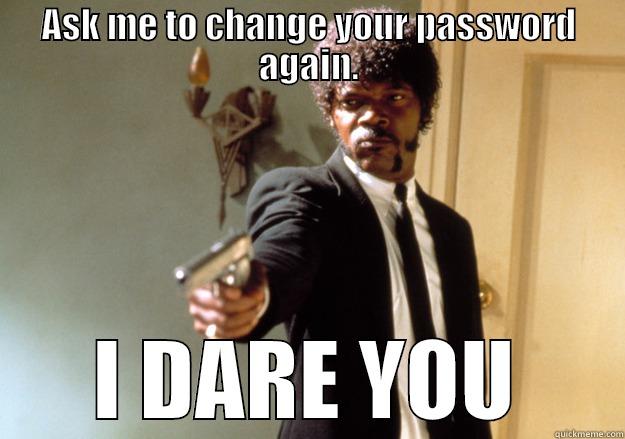 ASK ME TO CHANGE YOUR PASSWORD AGAIN. I DARE YOU Samuel L Jackson