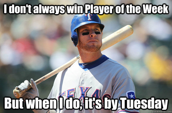 I don't always win Player of the Week But when I do, it's by Tuesday  