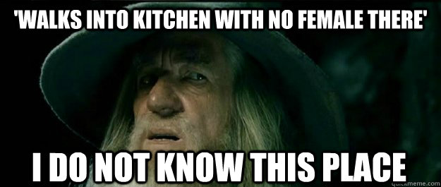 'Walks into kitchen with no female there' I do not know this place  Gandalf