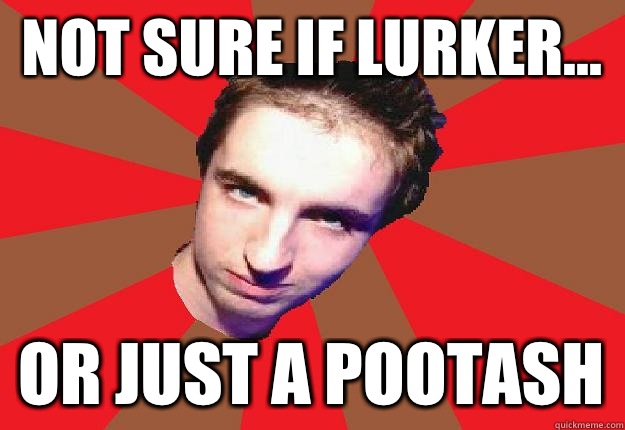 Not sure if lurker... Or just a Pootash - Not sure if lurker... Or just a Pootash  Pootash Lurker