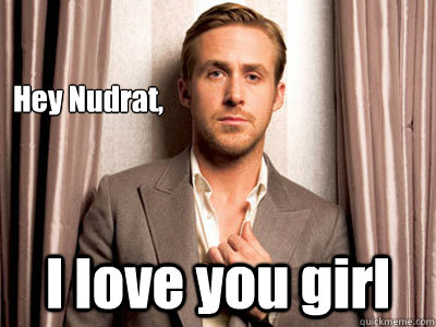 Hey Nudrat, I love you girl  Ryan Gosling Birthday