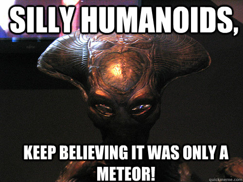 Silly Humanoids, Keep Believing It Was Only A Meteor!   Independence Day Alien