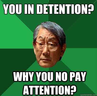 You in detention? Why you no pay Attention?  High Expectations Asian Father