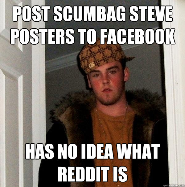 post scumbag steve posters to facebook has no idea what reddit is  Scumbag Steve