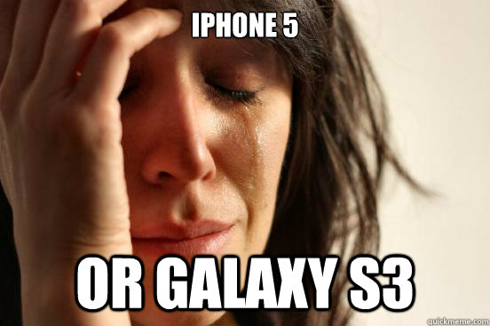 IPHONE 5 OR GALAXY S3  First World Problems