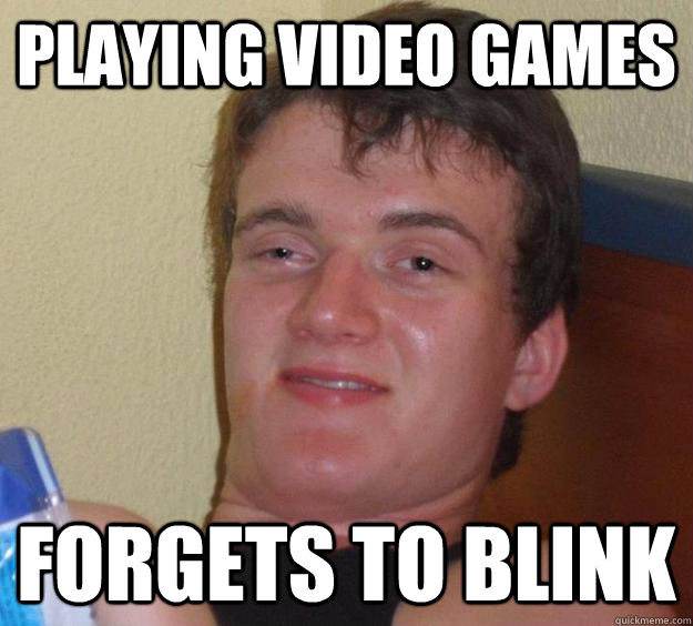 Playing video games forgets to blink  10 Guy