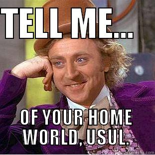 TELL ME...    OF YOUR HOME WORLD, USUL. Condescending Wonka