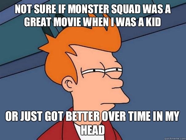 Not sure if Monster Squad was a great movie when i was a kid Or just got better over time in my head  Futurama Fry