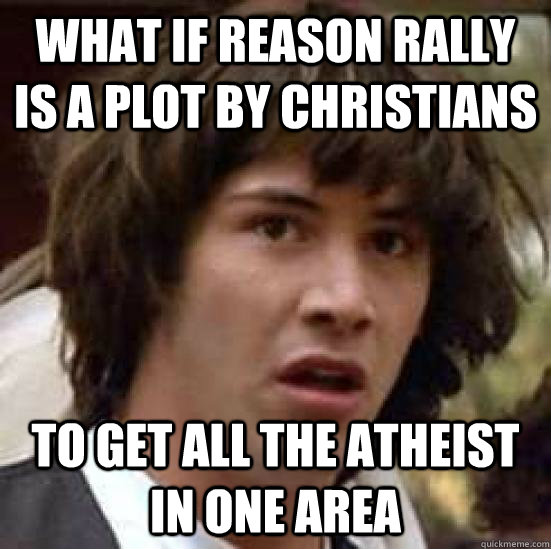 What if Reason Rally is a plot by Christians To get all the Atheist in one area  conspiracy keanu