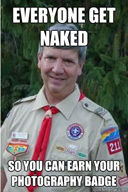 Everyone get naked So you can earn your photography badge - Everyone get naked So you can earn your photography badge  Harmless Scout Leader