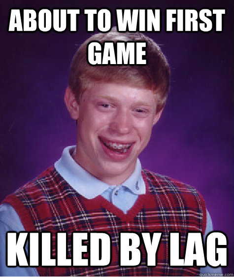 about to win first game killed by lag  Bad Luck Brian