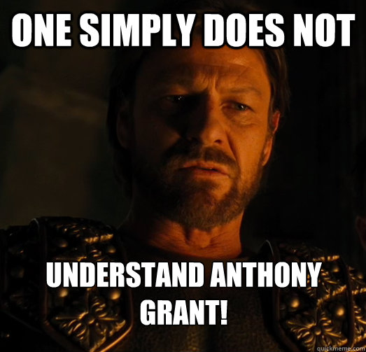 One simply does not understand anthony grant!  