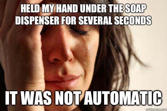 Held my hand under the soap dispenser for several seconds It was not automatic - Held my hand under the soap dispenser for several seconds It was not automatic  First World Problems