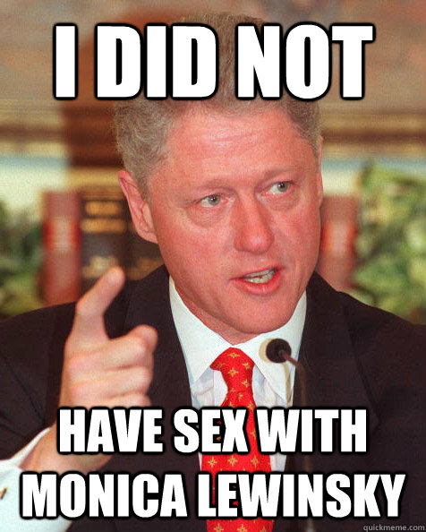 I did not have sex with monica lewinsky  - I did not have sex with monica lewinsky   blatant lies clinton