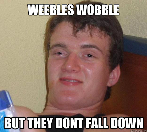 Weebles wobble but they dont fall down - Weebles wobble but they dont fall down  10 Guy