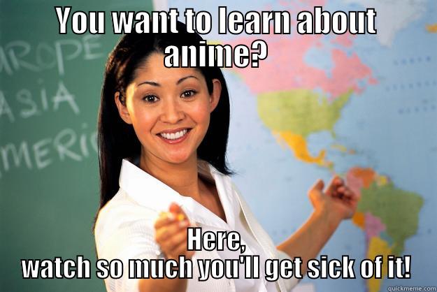 YOU WANT TO LEARN ABOUT ANIME? HERE, WATCH SO MUCH YOU'LL GET SICK OF IT! Unhelpful High School Teacher