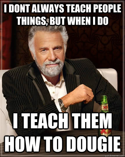 i dont always teach people things, but when i do i teach them how to dougie  The Most Interesting Man In The World