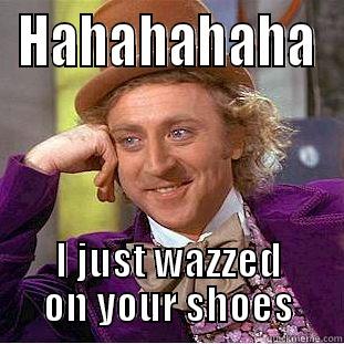 HAHAHAHAHA I JUST WAZZED ON YOUR SHOES Condescending Wonka