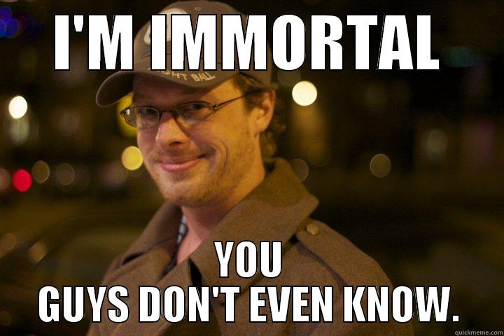 I'M IMMORTAL YOU GUYS DON'T EVEN KNOW. Misc