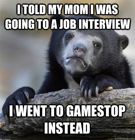 I told my mom i was going to a job interview I went to gamestop instead  Confession Bear