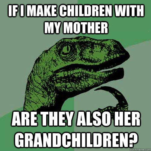 If I make children with my mother Are they also her grandchildren? - If I make children with my mother Are they also her grandchildren?  Philosoraptor