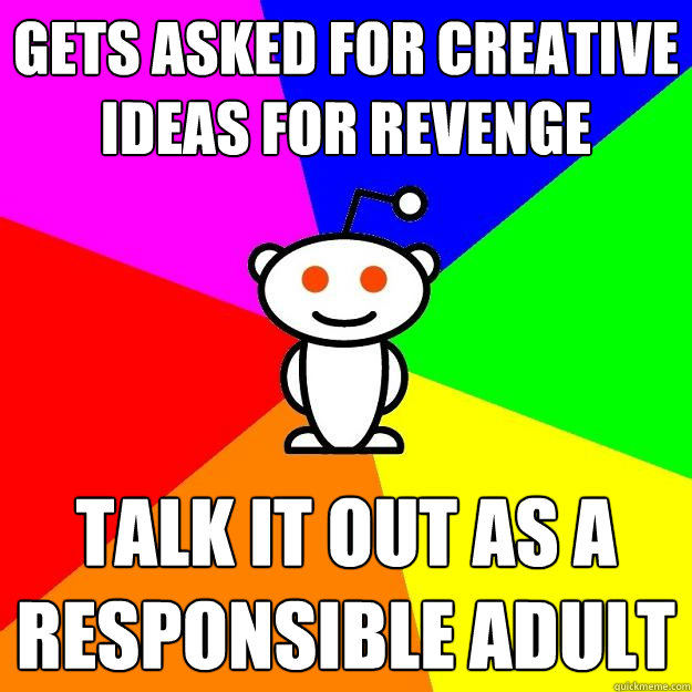 Gets asked for creative ideas for revenge  talk it out as a responsible adult  Reddit Alien