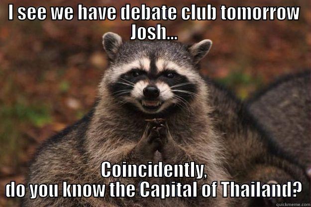 I SEE WE HAVE DEBATE CLUB TOMORROW JOSH... COINCIDENTLY, DO YOU KNOW THE CAPITAL OF THAILAND? Evil Plotting Raccoon