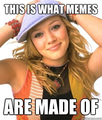 This is what memes are made of - This is what memes are made of  Hillary duff