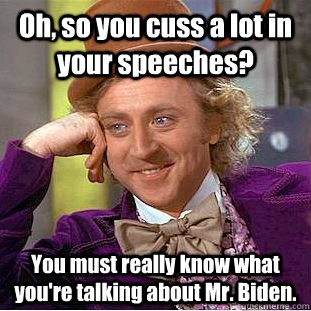 Oh, so you cuss a lot in your speeches? You must really know what you're talking about Mr. Biden.  Condescending Wonka