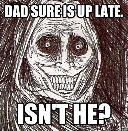 Dad sure is up late. Isn't he?  Horrifying Houseguest