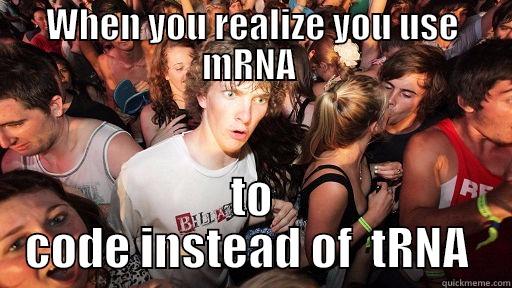 WHEN YOU REALIZE YOU USE MRNA  TO CODE INSTEAD OF  TRNA  Sudden Clarity Clarence