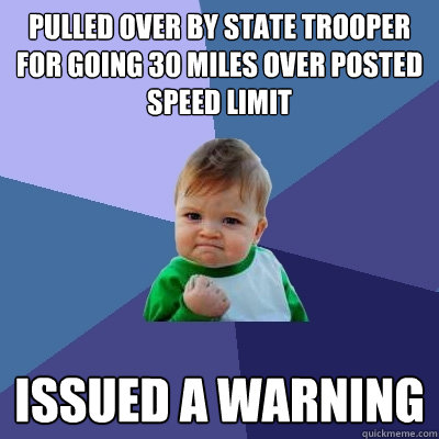 Pulled over by state trooper for going 30 miles over posted speed limit Issued a warning  Success Kid