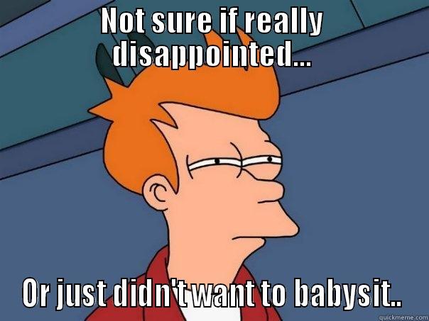 NOT SURE IF REALLY DISAPPOINTED... OR JUST DIDN'T WANT TO BABYSIT.. Futurama Fry