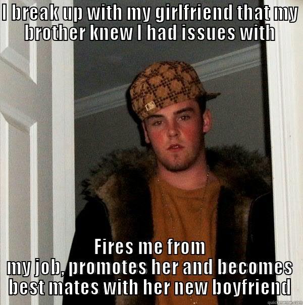 I BREAK UP WITH MY GIRLFRIEND THAT MY BROTHER KNEW I HAD ISSUES WITH FIRES ME FROM MY JOB, PROMOTES HER AND BECOMES BEST MATES WITH HER NEW BOYFRIEND Scumbag Steve