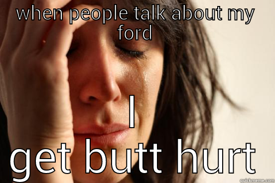 WHEN PEOPLE TALK ABOUT MY FORD I GET BUTT HURT First World Problems