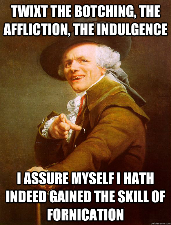 Twixt the botching, the affliction, the indulgence I assure myself I hath indeed gained the skill of fornication  Joseph Ducreux