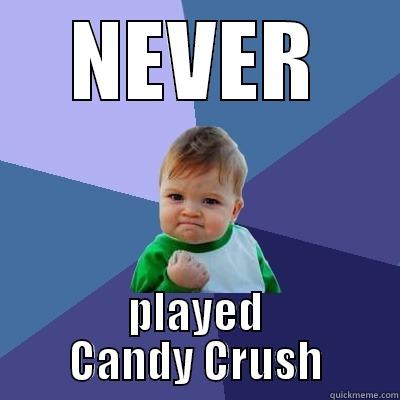 NEVER PLAYED CANDY CRUSH Success Kid