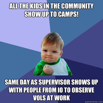 All the kids in the community show up to camps! Same day as supervisor shows up with people from IO to observe vols at work  - All the kids in the community show up to camps! Same day as supervisor shows up with people from IO to observe vols at work   Success Kid