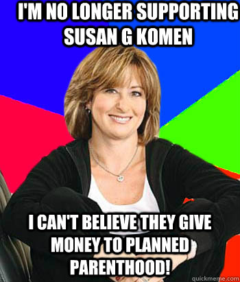 I'm no longer supporting Susan G Komen I can't believe they give money to planned parenthood!  Sheltering Suburban Mom