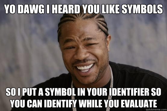 YO DAWG I HEARD YOU LIKE SYMBOLS SO I PUT A SYMBOL IN YOUR IDENTIFIER SO YOU CAN IDENTIFY WHILE YOU EVALUATE  YO DAWG