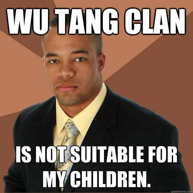 wu tang clan is not suitable for my children.  Successful Black Man