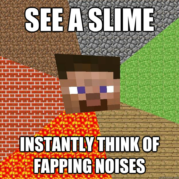 see a slime  instantly think of fapping noises  Minecraft