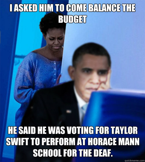 I asked him to come balance the budget He said he was voting for taylor swift to perform at Horace Mann School for the Deaf. - I asked him to come balance the budget He said he was voting for taylor swift to perform at Horace Mann School for the Deaf.  Misc