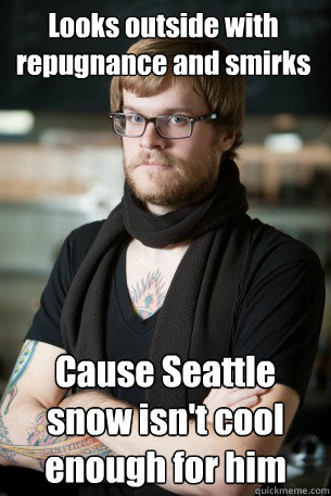 Looks outside with repugnance and smirks Cause Seattle snow isn't cool enough for him  Hipster Barista