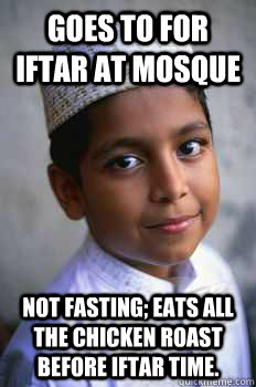 Goes to for iftar at mosque Not fasting; eats all the chicken roast before iftar time. - Goes to for iftar at mosque Not fasting; eats all the chicken roast before iftar time.  Typical Muslim Kid