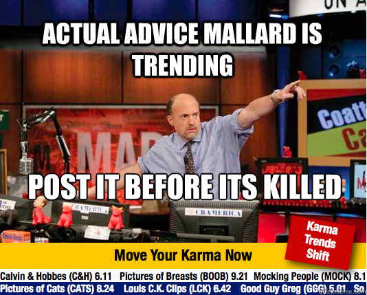 Actual Advice Mallard is trending Post it before its killed

 - Actual Advice Mallard is trending Post it before its killed

  Mad Karma with Jim Cramer